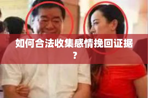 如何合法收集感情挽回证据？