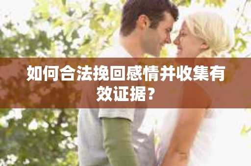如何合法挽回感情并收集有效证据？
