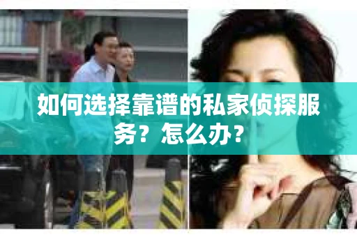 如何选择靠谱的私家侦探服务？怎么办？