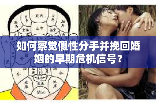 如何察觉假性分手并挽回婚姻的早期危机信号？