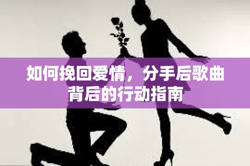 如何挽回爱情，分手后歌曲背后的行动指南
