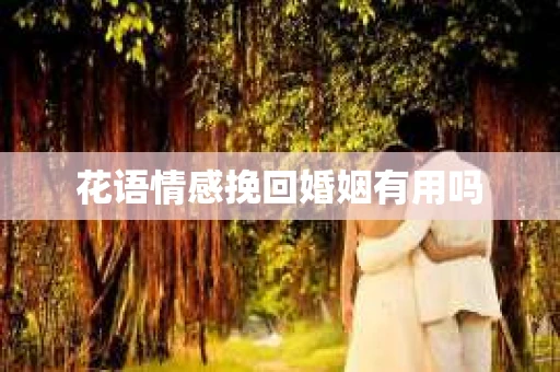 花语情感挽回婚姻有用吗