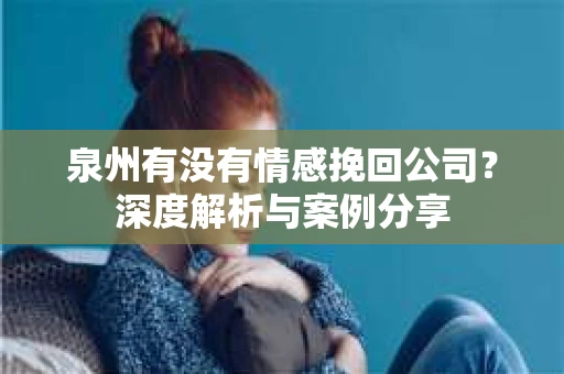 泉州有没有情感挽回公司？深度解析与案例分享