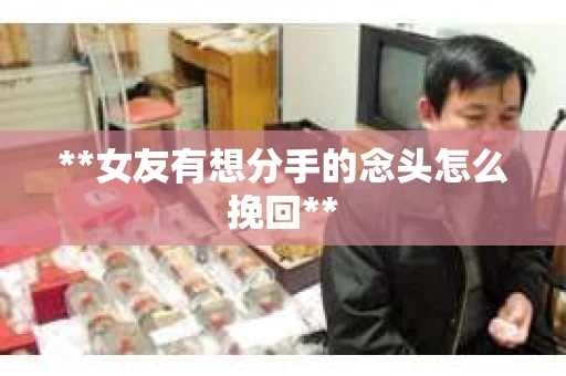**女友有想分手的念头怎么挽回**