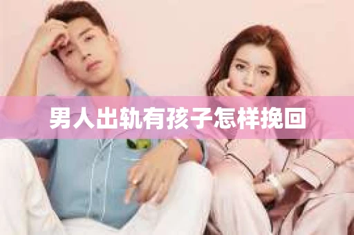 男人出轨有孩子怎样挽回