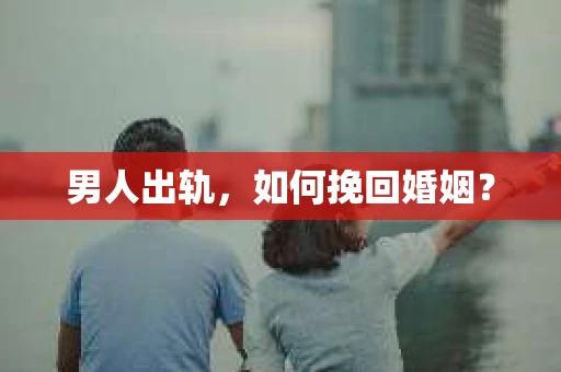 男人出轨，如何挽回婚姻？