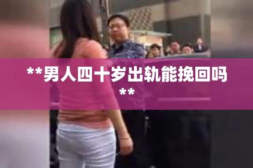 **男人四十岁出轨能挽回吗**