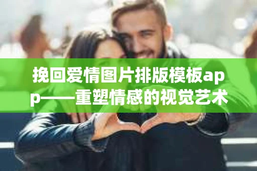 挽回爱情图片排版模板app——重塑情感的视觉艺术