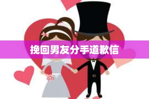 挽回男友分手道歉信
