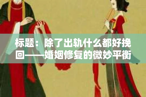 标题：除了出轨什么都好挽回——婚姻修复的微妙平衡