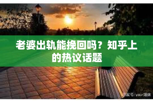 老婆出轨能挽回吗？知乎上的热议话题