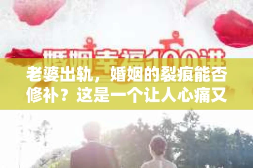老婆出轨，婚姻的裂痕能否修补？这是一个让人心痛又充满疑惑的问题。在小说的世界里，这样的故事屡见不鲜，但现实中的我们，又该如何面对这样的困境呢？今天，就让我们一起来探讨一下，老婆出轨，婚姻能否挽回来。