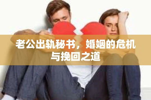 老公出轨秘书，婚姻的危机与挽回之道
