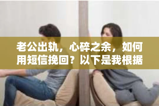 老公出轨，心碎之余，如何用短信挽回？以下是我根据实际情况整理的一些短信内容，希望能给你带来一些启发。