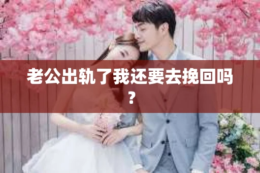 老公出轨了我还要去挽回吗？
