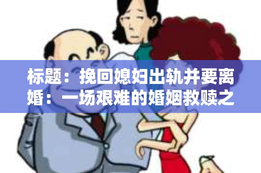 标题：挽回媳妇出轨并要离婚：一场艰难的婚姻救赎之路