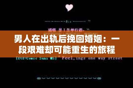 男人在出轨后挽回婚姻：一段艰难却可能重生的旅程