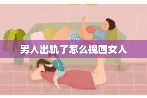 男人出轨了怎么挽回女人