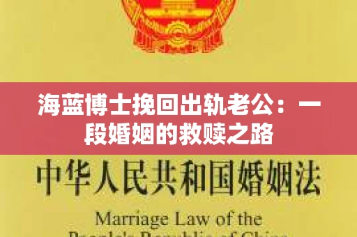 海蓝博士挽回出轨老公：一段婚姻的救赎之路