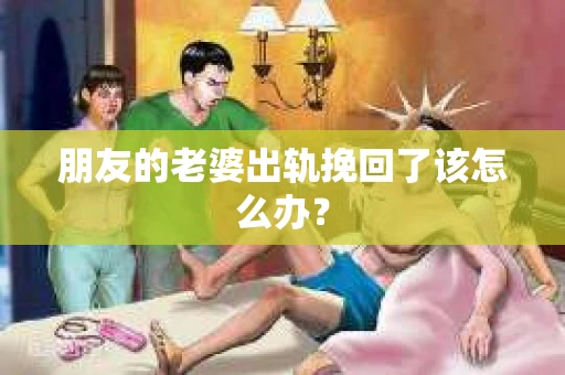 朋友的老婆出轨挽回了该怎么办？