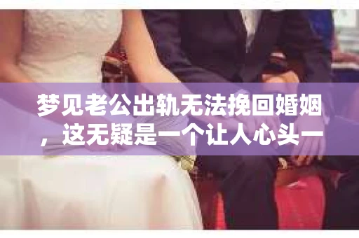梦见老公出轨无法挽回婚姻，这无疑是一个让人心头一紧的梦境。在现实生活中，婚姻问题一直是人们关注的焦点，而梦境中的出轨，更是让人心生疑虑。那么，这样的梦境究竟预示着什么？我们又该如何面对呢？今天，就让我们一起来探讨一下这个话题。