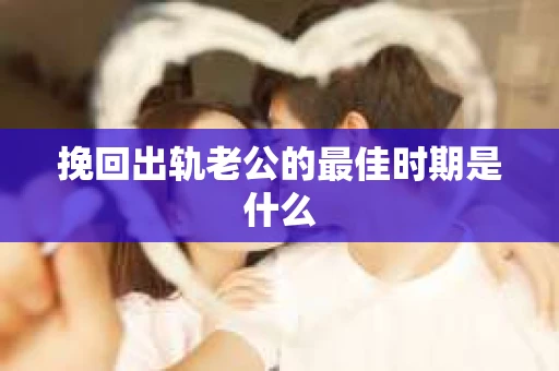挽回出轨老公的最佳时期是什么