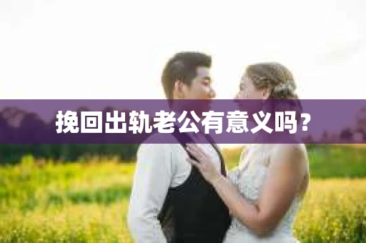挽回出轨老公有意义吗？