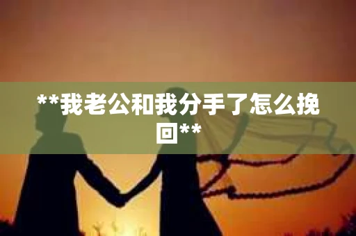 **我老公和我分手了怎么挽回**