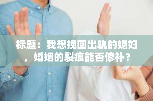 标题：我想挽回出轨的媳妇，婚姻的裂痕能否修补？