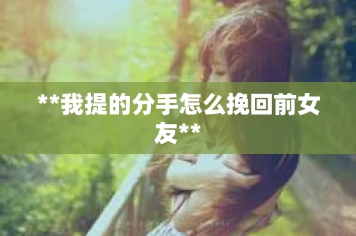**我提的分手怎么挽回前女友**