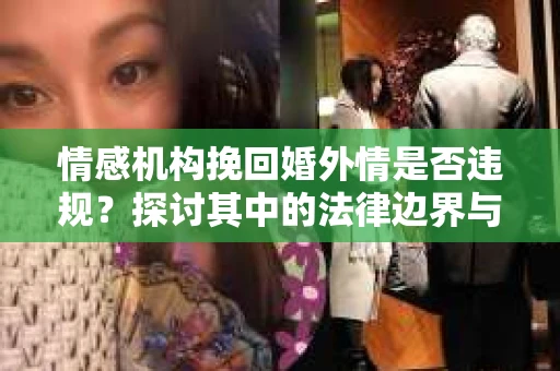 情感机构挽回婚外情是否违规？探讨其中的法律边界与伦理考量