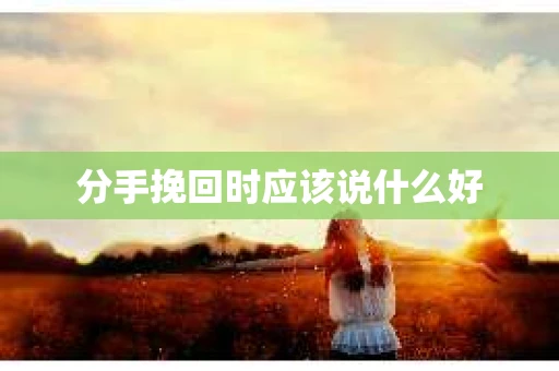 分手挽回时应该说什么好