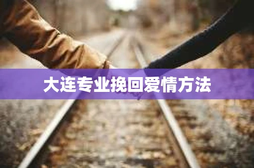 大连专业挽回爱情方法