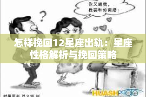 怎样挽回12星座出轨：星座性格解析与挽回策略
