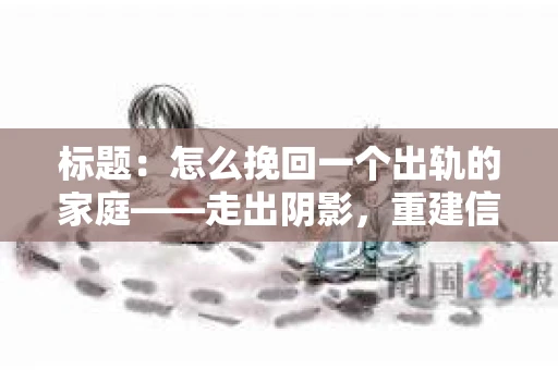 标题：怎么挽回一个出轨的家庭——走出阴影，重建信任之路