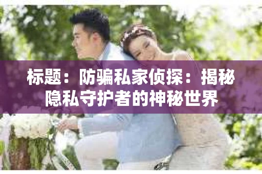 标题：防骗私家侦探：揭秘隐私守护者的神秘世界