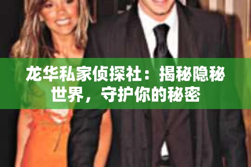 龙华私家侦探社：揭秘隐秘世界，守护你的秘密