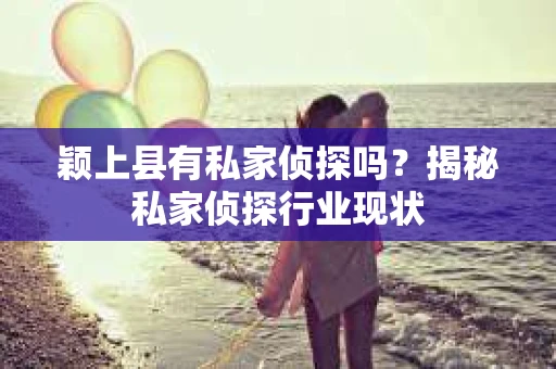 颖上县有私家侦探吗？揭秘私家侦探行业现状