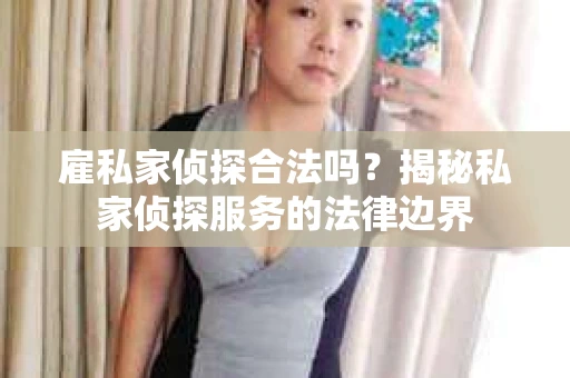 雇私家侦探合法吗？揭秘私家侦探服务的法律边界