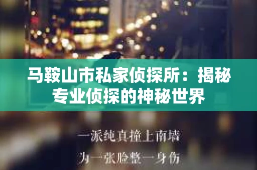 马鞍山市私家侦探所：揭秘专业侦探的神秘世界