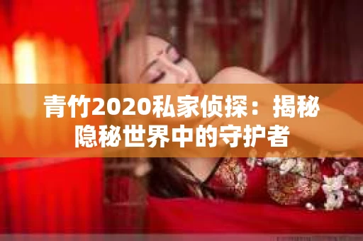 青竹2020私家侦探：揭秘隐秘世界中的守护者