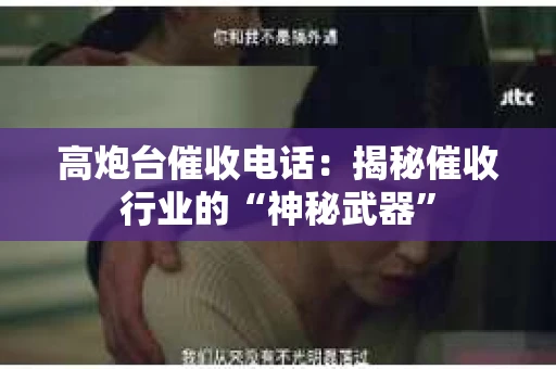 高炮台催收电话：揭秘催收行业的“神秘武器”