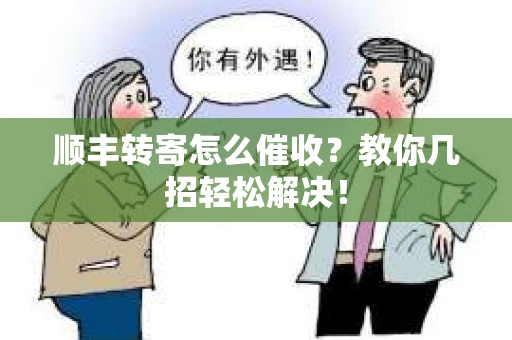 顺丰转寄怎么催收？教你几招轻松解决！