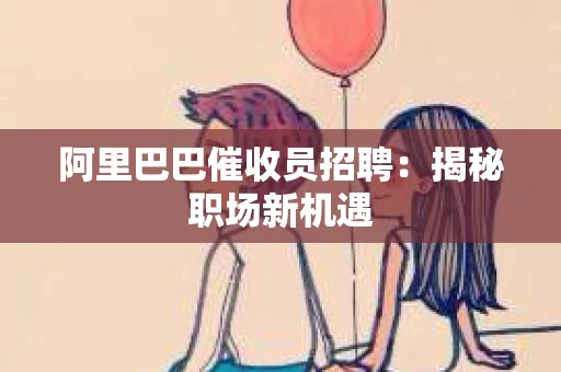 阿里巴巴催收员招聘：揭秘职场新机遇