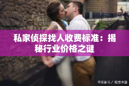 私家侦探找人收费标准：揭秘行业价格之谜