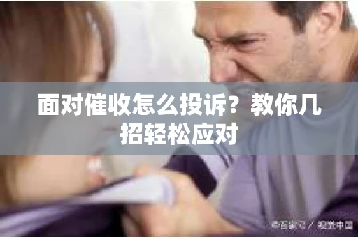 面对催收怎么投诉？教你几招轻松应对