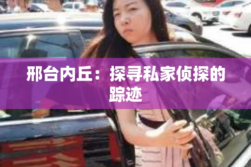邢台内丘：探寻私家侦探的踪迹