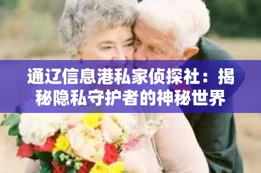 通辽信息港私家侦探社：揭秘隐私守护者的神秘世界