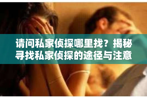 请问私家侦探哪里找？揭秘寻找私家侦探的途径与注意事项