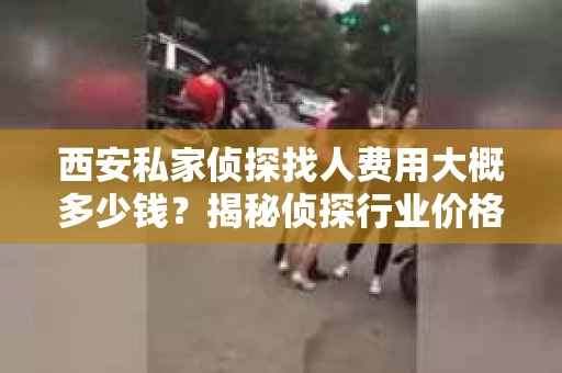 西安私家侦探找人费用大概多少钱？揭秘侦探行业价格之谜